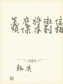 怎么将微信的视频保存到相册