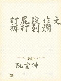 打屁股作文投了裤打到烂