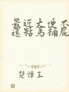 最近大便不成形还粘马桶屁多还很臭