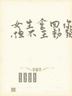 女生会回你信息,但不主动发你信息