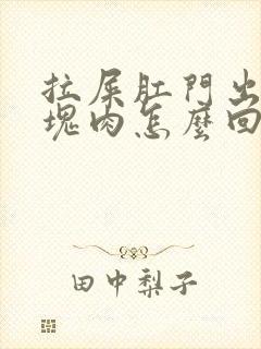 拉屎肛门出来一块肉怎么回事