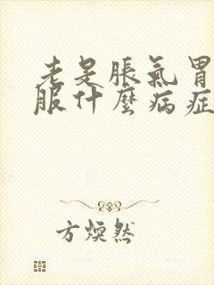 老是胀气胃不舒服什么病症