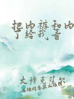 把内裤和内衣脱了给我看