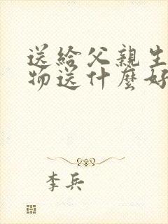 送给父亲生日礼物送什么好