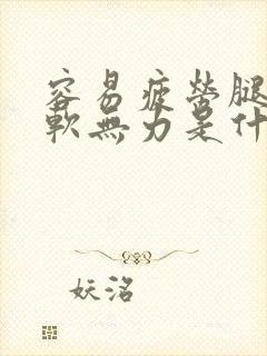 容易疲劳腿脚酸软无力是什么原因