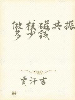 做核磁共振大概多少钱