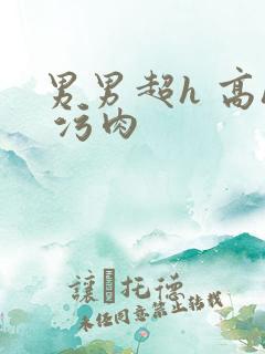 男男超h 高h 污肉