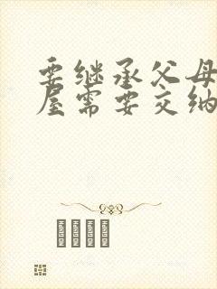 要继承父母的房屋需要交纳什么费用