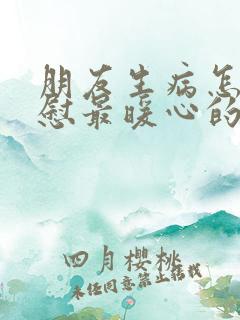 朋友生病怎么安慰最暖心的话语