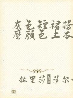 灰色短裙搭配什么颜色上衣好看