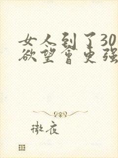 女人到了30岁欲望会更强吗