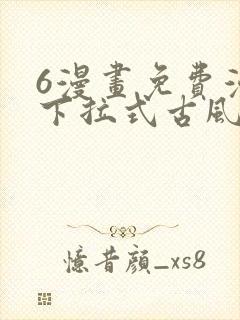 6漫画免费漫画下拉式古风漫画