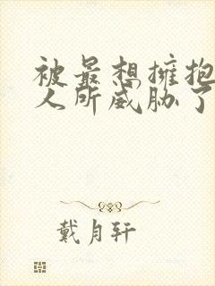 被最想拥抱的男人所威胁了