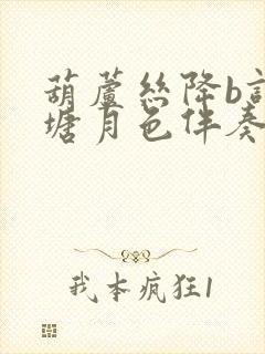 葫芦丝降b调荷塘月色伴奏曲