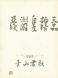 亚洲自拍三级在线国产精品