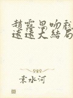 赵露思吻戏陈哲远远大结局