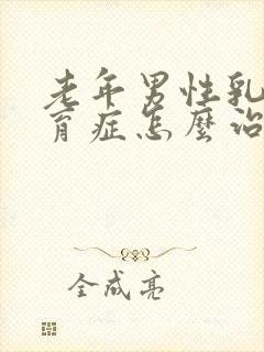 老年男性乳房发育症怎么治疗?