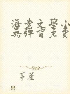 海棠文学小说网无弹窗免费网络小说在线阅读