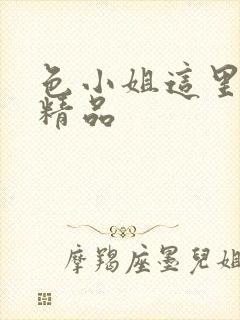 色小姐这里全是精品