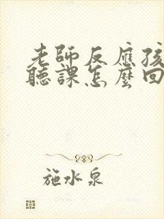 老师反应孩子不听课怎么回复