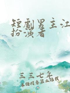 短剧男主江澈的扮演者