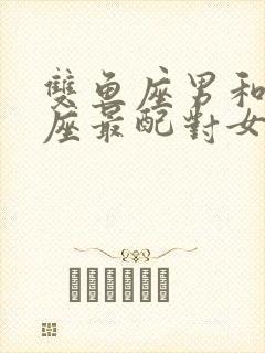 双鱼座男和什么座最配对女