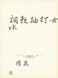调教抽打女m丨vk