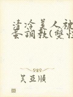 清冷美人被用跳蛋调教(双性