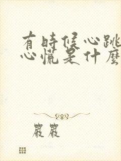 有时候心跳加快心慌是什么原因