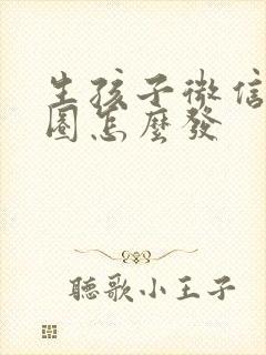 生孩子微信朋友圈怎么发