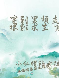 穿到男频爽文里艰难求生 完本