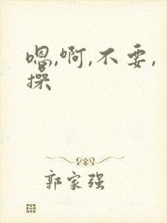 嗯,啊,不要,操
