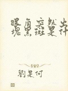 眼角突然出现一块黑斑是什么原因