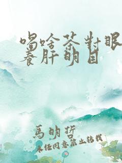 喝啥茶对眼睛好养肝明目