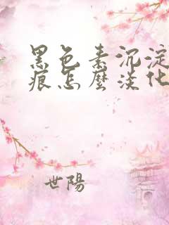 黑色素沉淀的疤痕怎么淡化