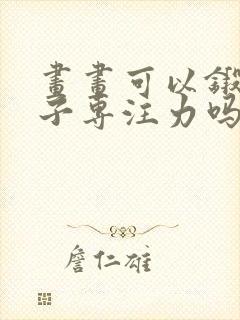 画画可以锻炼孩子专注力吗