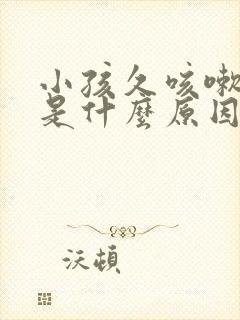 小孩久咳嗽不好是什么原因