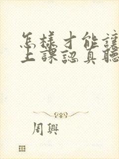 怎样才能让孩子上课认真听讲不走神