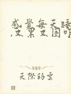 感觉每天睡不够,又累又困咋回事