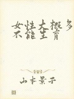 女性大概多少岁不能生育