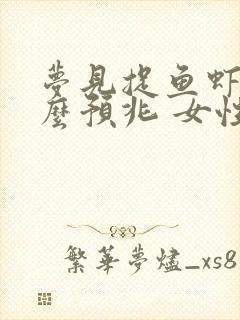 梦见捉鱼虾是什么预兆 女性解梦