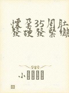 怀孕35周肚子发硬发紧绷还有点疼