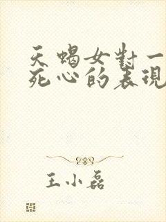 天蝎女对一个人死心的表现