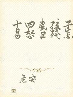 十四岁孩子暴躁易怒自残怎么办