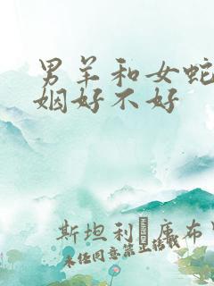 男羊和女蛇配婚姻好不好