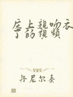 床上亲吻衣服脱了的视频