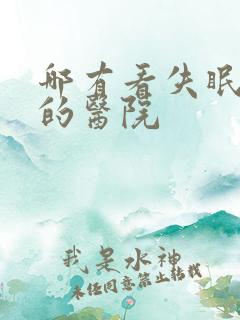 哪有看失眠抑郁的医院