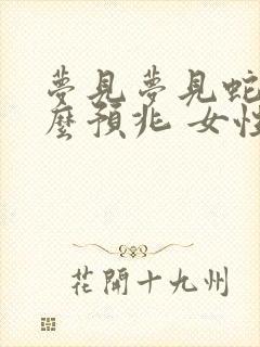 梦见梦见蛇是什么预兆 女性