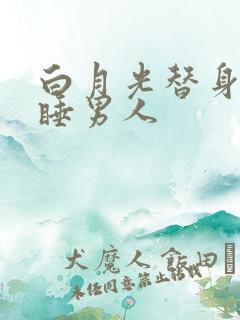 白月光替身只想睡男人