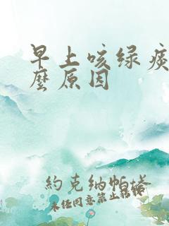 早上咳绿痰是什么原因